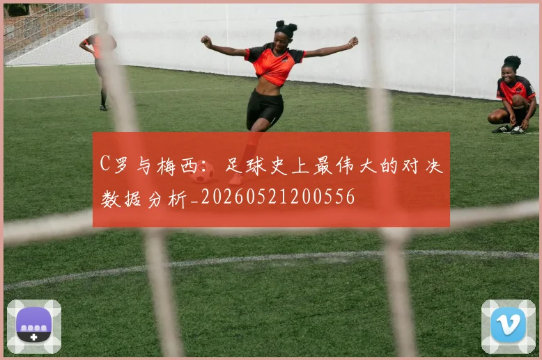 C罗与梅西：足球史上最伟大的对决数据分析_20260521200556
