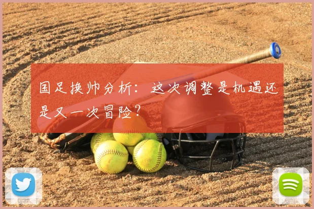 国足换帅分析：这次调整是机遇还是又一次冒险？