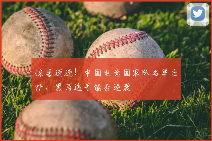 惊喜连连！中国电竞国家队名单出炉，黑马选手能否逆袭