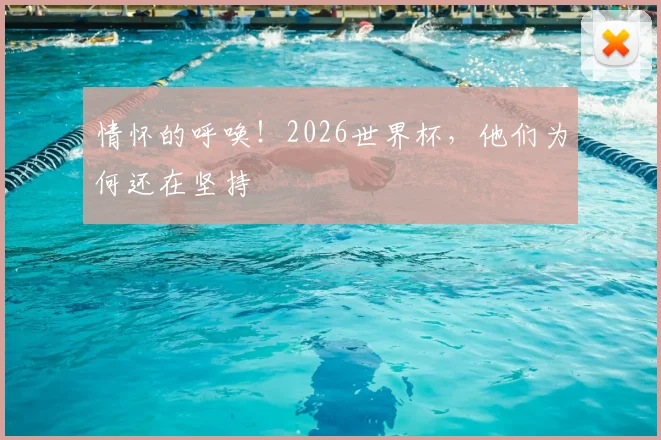 情怀的呼唤！2026世界杯，他们为何还在坚持