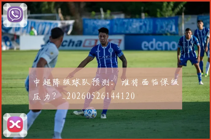 中超降级球队预测：谁将面临保级压力？_20260526144120