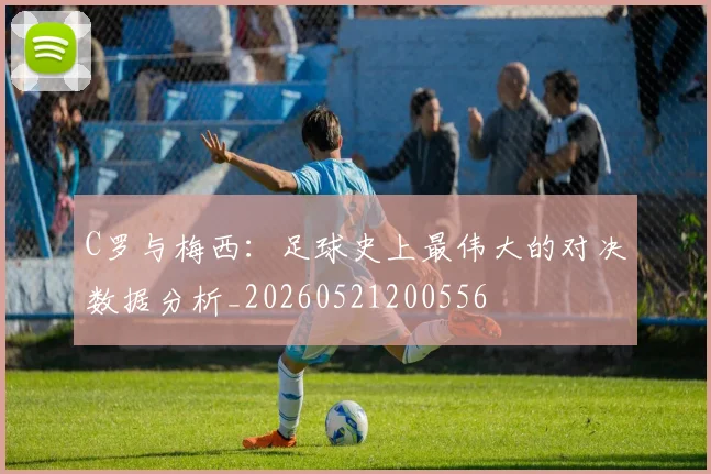C罗与梅西：足球史上最伟大的对决数据分析_20260521200556