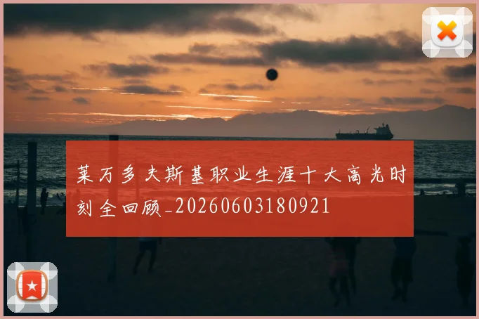 莱万多夫斯基职业生涯十大高光时刻全回顾_20260603180921