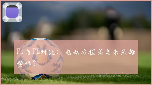 F1与FE对比：电动方程式是未来趋势吗？