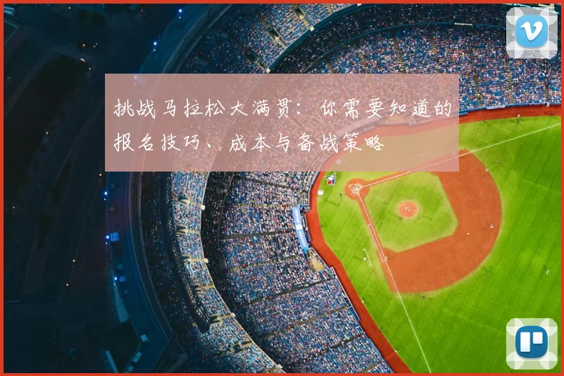 挑战马拉松大满贯：你需要知道的报名技巧、成本与备战策略