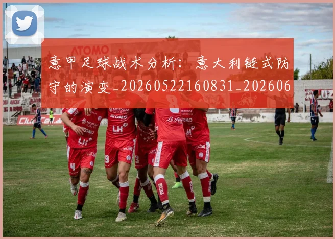 意甲足球战术分析：意大利链式防守的演变_20260522160831_20260609195040