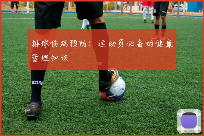排球伤病预防：运动员必备的健康管理知识