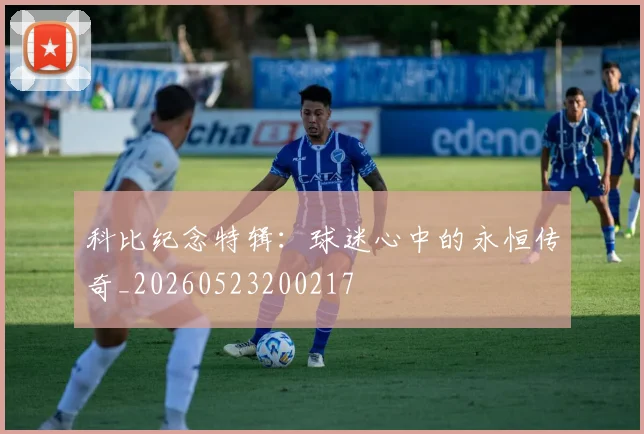 科比纪念特辑：球迷心中的永恒传奇_20260523200217
