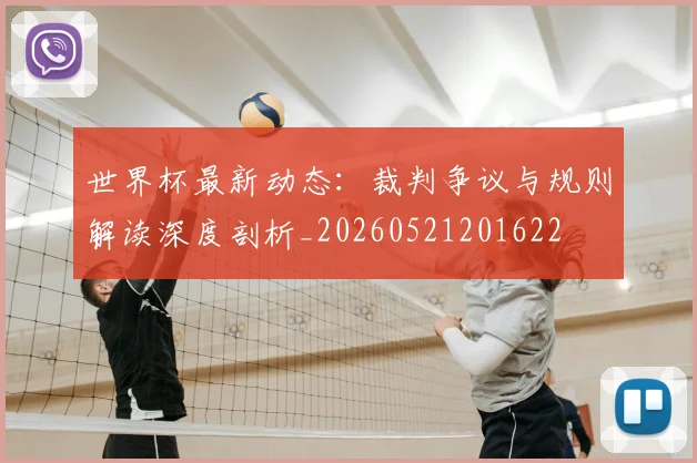 世界杯最新动态:裁判争议与规则解读深度剖析_20260521201622
