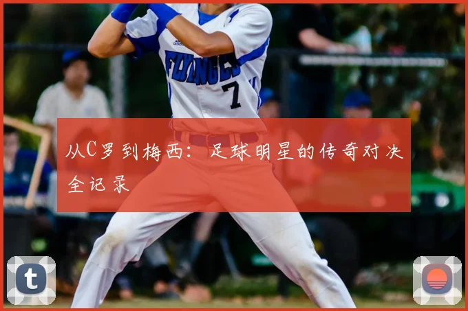 从C罗到梅西：足球明星的传奇对决全记录