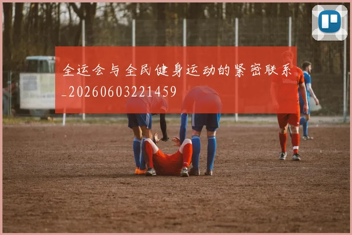 全运会与全民健身运动的紧密联系_20260603221459