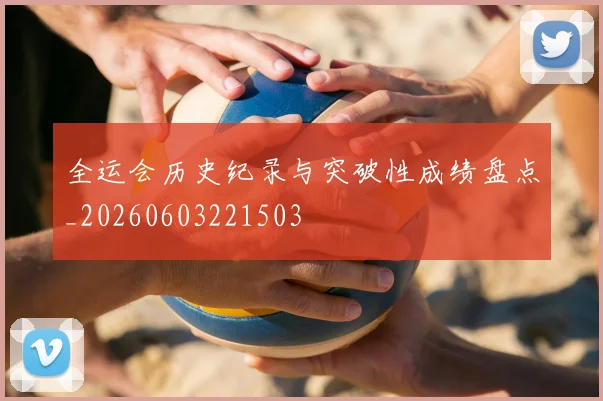 全运会历史纪录与突破性成绩盘点_20260603221503