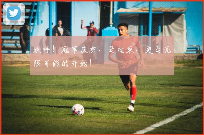 欢呼！冠军庆典，是结束，更是无限可能的开始！