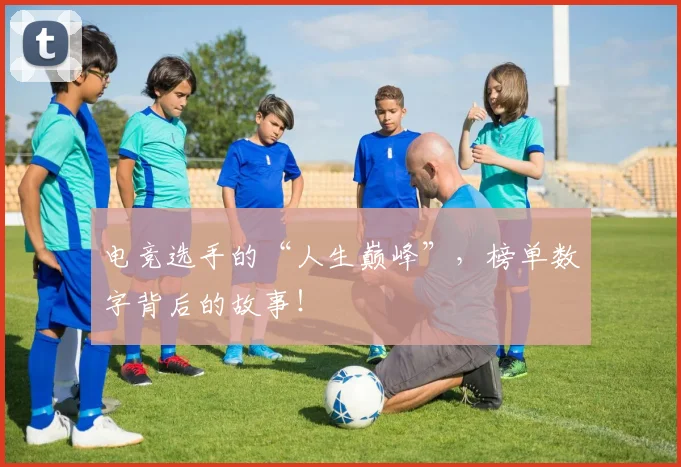 电竞选手的“人生巅峰”，榜单数字背后的故事！