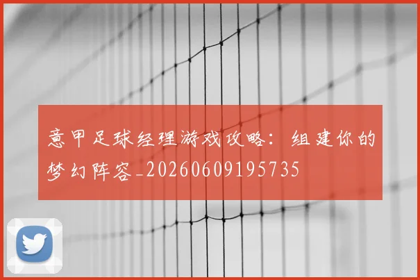 意甲足球经理游戏攻略：组建你的梦幻阵容_20260609195735